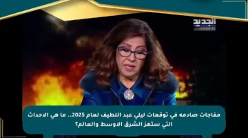 مفاجآت صادمة في توقعات ليلى عبد اللطيف لعام 2025.. ما هي الأحداث التي ستهز الشرق الأوسط والعالم؟